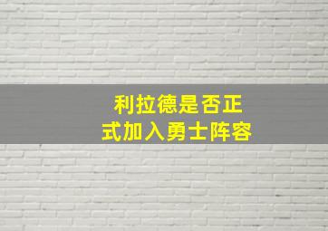 利拉德是否正式加入勇士阵容