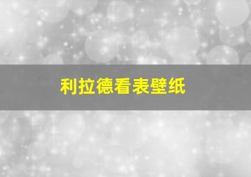 利拉德看表壁纸