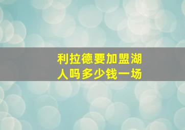 利拉德要加盟湖人吗多少钱一场