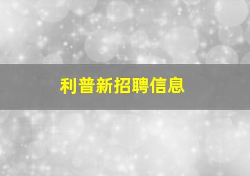 利普新招聘信息