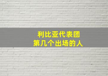 利比亚代表团第几个出场的人