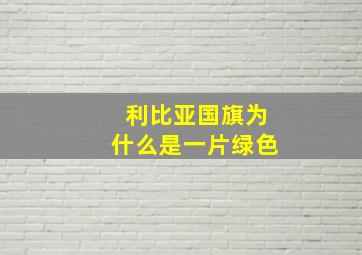 利比亚国旗为什么是一片绿色