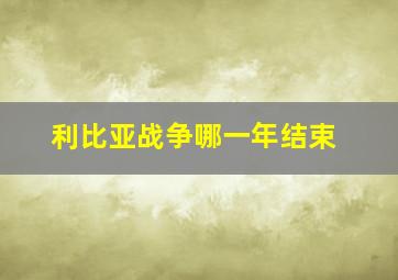 利比亚战争哪一年结束