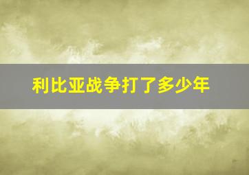 利比亚战争打了多少年