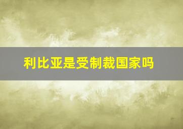 利比亚是受制裁国家吗