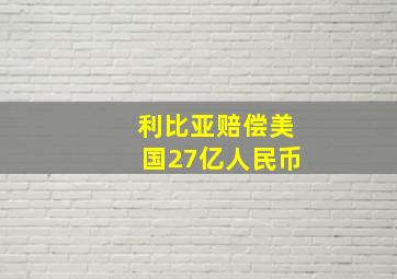 利比亚赔偿美国27亿人民币