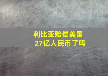 利比亚赔偿美国27亿人民币了吗