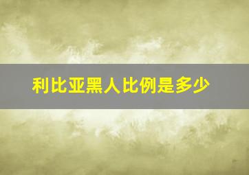 利比亚黑人比例是多少