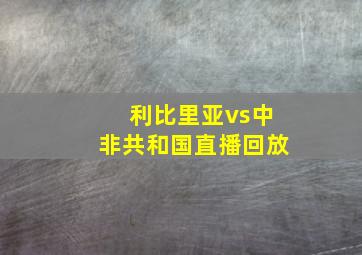 利比里亚vs中非共和国直播回放