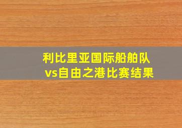 利比里亚国际船舶队vs自由之港比赛结果