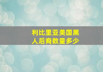 利比里亚美国黑人后裔数量多少