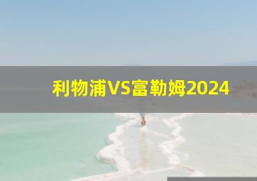 利物浦VS富勒姆2024