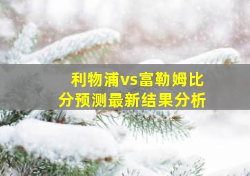 利物浦vs富勒姆比分预测最新结果分析