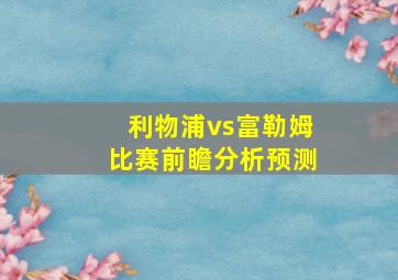 利物浦vs富勒姆比赛前瞻分析预测