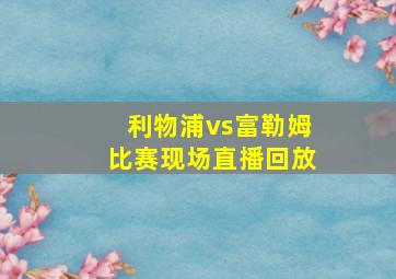 利物浦vs富勒姆比赛现场直播回放