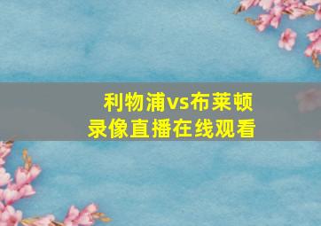 利物浦vs布莱顿录像直播在线观看