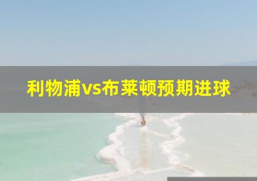 利物浦vs布莱顿预期进球