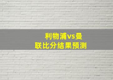 利物浦vs曼联比分结果预测