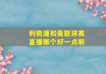 利物浦和曼联球赛直播哪个好一点啊