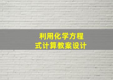 利用化学方程式计算教案设计