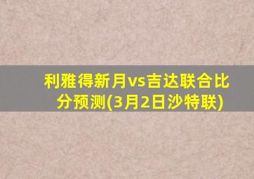 利雅得新月vs吉达联合比分预测(3月2日沙特联)