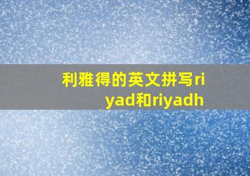 利雅得的英文拼写riyad和riyadh