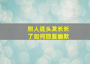 别人说头发长长了如何回复幽默