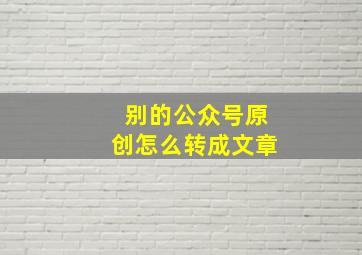 别的公众号原创怎么转成文章