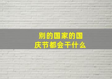 别的国家的国庆节都会干什么