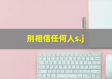 别相信任何人s.j