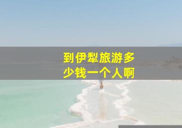 到伊犁旅游多少钱一个人啊