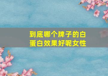 到底哪个牌子的白蛋白效果好呢女性