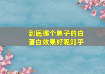 到底哪个牌子的白蛋白效果好呢知乎