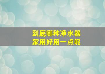 到底哪种净水器家用好用一点呢