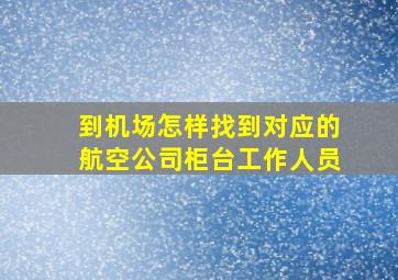 到机场怎样找到对应的航空公司柜台工作人员