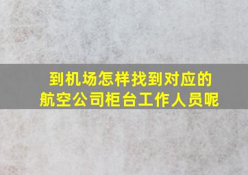 到机场怎样找到对应的航空公司柜台工作人员呢