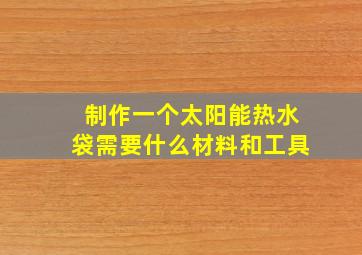 制作一个太阳能热水袋需要什么材料和工具