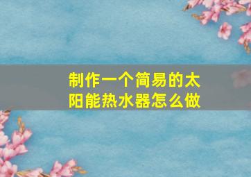 制作一个简易的太阳能热水器怎么做