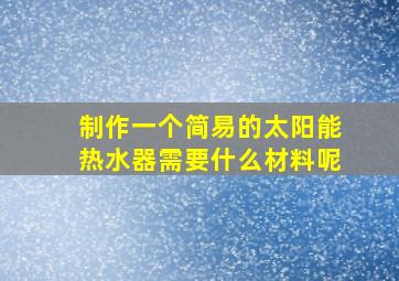 制作一个简易的太阳能热水器需要什么材料呢