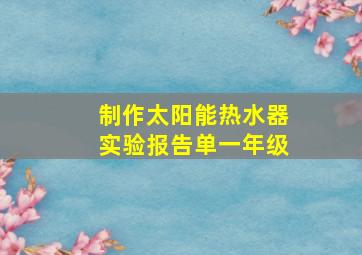 制作太阳能热水器实验报告单一年级