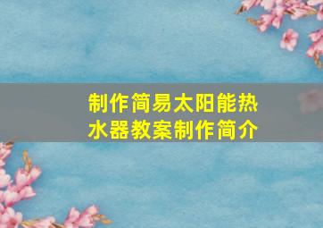 制作简易太阳能热水器教案制作简介