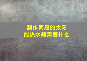 制作简易的太阳能热水器需要什么