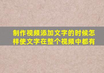 制作视频添加文字的时候怎样使文字在整个视频中都有