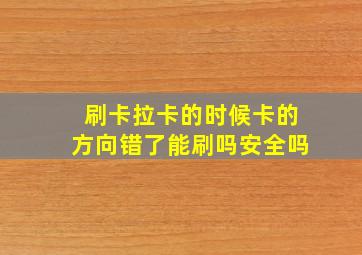 刷卡拉卡的时候卡的方向错了能刷吗安全吗