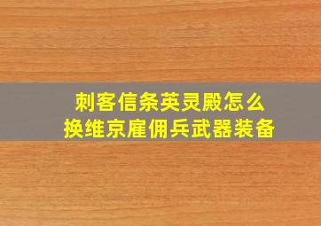 刺客信条英灵殿怎么换维京雇佣兵武器装备