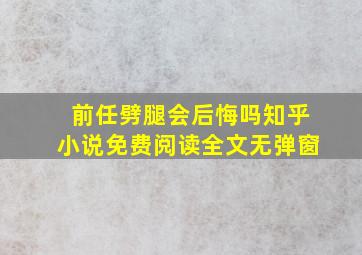 前任劈腿会后悔吗知乎小说免费阅读全文无弹窗