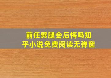 前任劈腿会后悔吗知乎小说免费阅读无弹窗