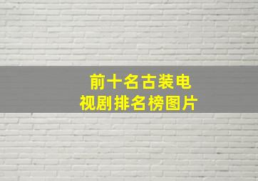 前十名古装电视剧排名榜图片