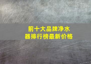 前十大品牌净水器排行榜最新价格