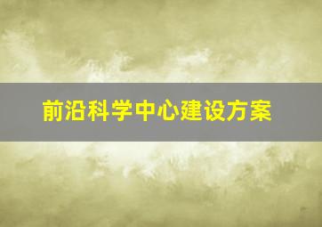 前沿科学中心建设方案